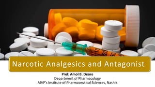 Prof. Amol B. Deore
Department of Pharmacology
MVP’s Institute of Pharmaceutical Sciences, Nashik
Narcotic Analgesics and Antagonist
 