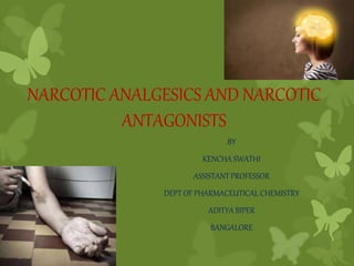 NARCOTIC ANALGESICS AND NARCOTIC
ANTAGONISTS
BY
KENCHA SWATHI
ASSISTANT PROFESSOR
DEPT OF PHARMACEUTICAL CHEMISTRY
ADITYA BIPER
BANGALORE
 
