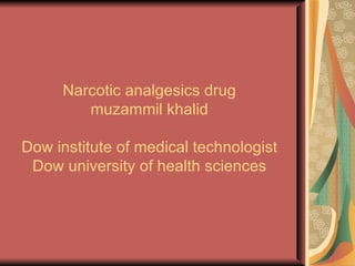 Narcotic analgesics drug
        muzammil khalid

Dow institute of medical technologist
 Dow university of health sciences
 