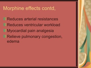 Morphine effects contd,

 Reduces arterial resistances
 Reduces ventricular workload
 Myocardial pain analgesia
 Relieve pulmonary congestion,
 edema
 
