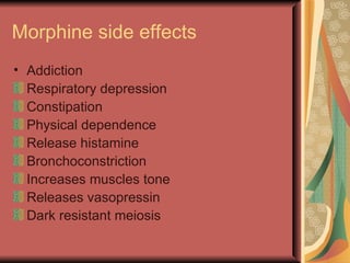 Morphine side effects
• Addiction
  Respiratory depression
  Constipation
  Physical dependence
  Release histamine
  Bronchoconstriction
  Increases muscles tone
  Releases vasopressin
  Dark resistant meiosis
 