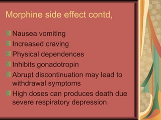 Morphine side effect contd,

 Nausea vomiting
 Increased craving
 Physical dependences
 Inhibits gonadotropin
 Abrupt discontinuation may lead to
 withdrawal symptoms
 High doses can produces death due
 severe respiratory depression
 
