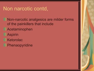 Non narcotic contd,
 Non-narcotic analgesics are milder forms
 of the painkillers that include
 Acetaminophen
 Aspirin
 Ketorolac
 Phenaopyridine
 