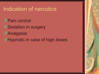 Indication of narcotics

 Pain control
 Sedation in surgery
 Analgesia
 Hypnotic in case of high doses
 
