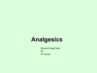 Analgesics
Sarvarsh Singh Saini
57-
3rd course
 