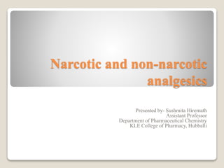 Narcotic and non-narcotic
analgesics
Presented by- Sushmita Hiremath
Assistant Professor
Department of Pharmaceutical Chemistry
KLE College of Pharmacy, Hubballi
 