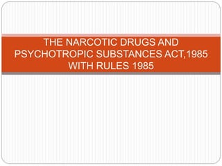 THE NARCOTIC DRUGS AND
PSYCHOTROPIC SUBSTANCES ACT,1985
WITH RULES 1985
 