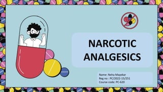 NARCOTIC
ANALGESICS
Name: Neha Mayekar
Reg no : PC/2022-15/251
Course code: PC-620
 