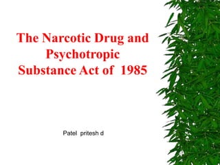 The Narcotic Drug and
Psychotropic
Substance Act of 1985
Patel pritesh d
 