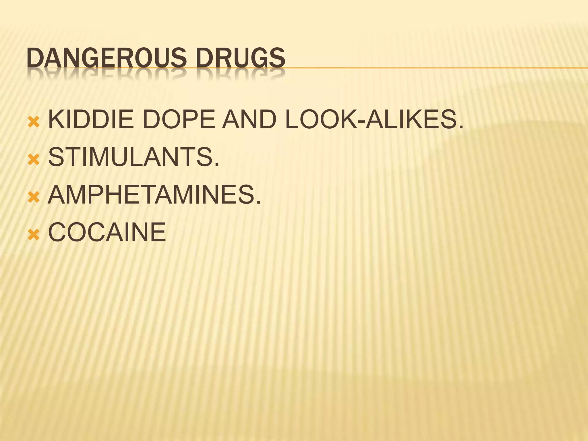 DANGEROUS DRUGS
 KIDDIE DOPE AND LOOK-ALIKES.
 STIMULANTS.
 AMPHETAMINES.
 COCAINE
 