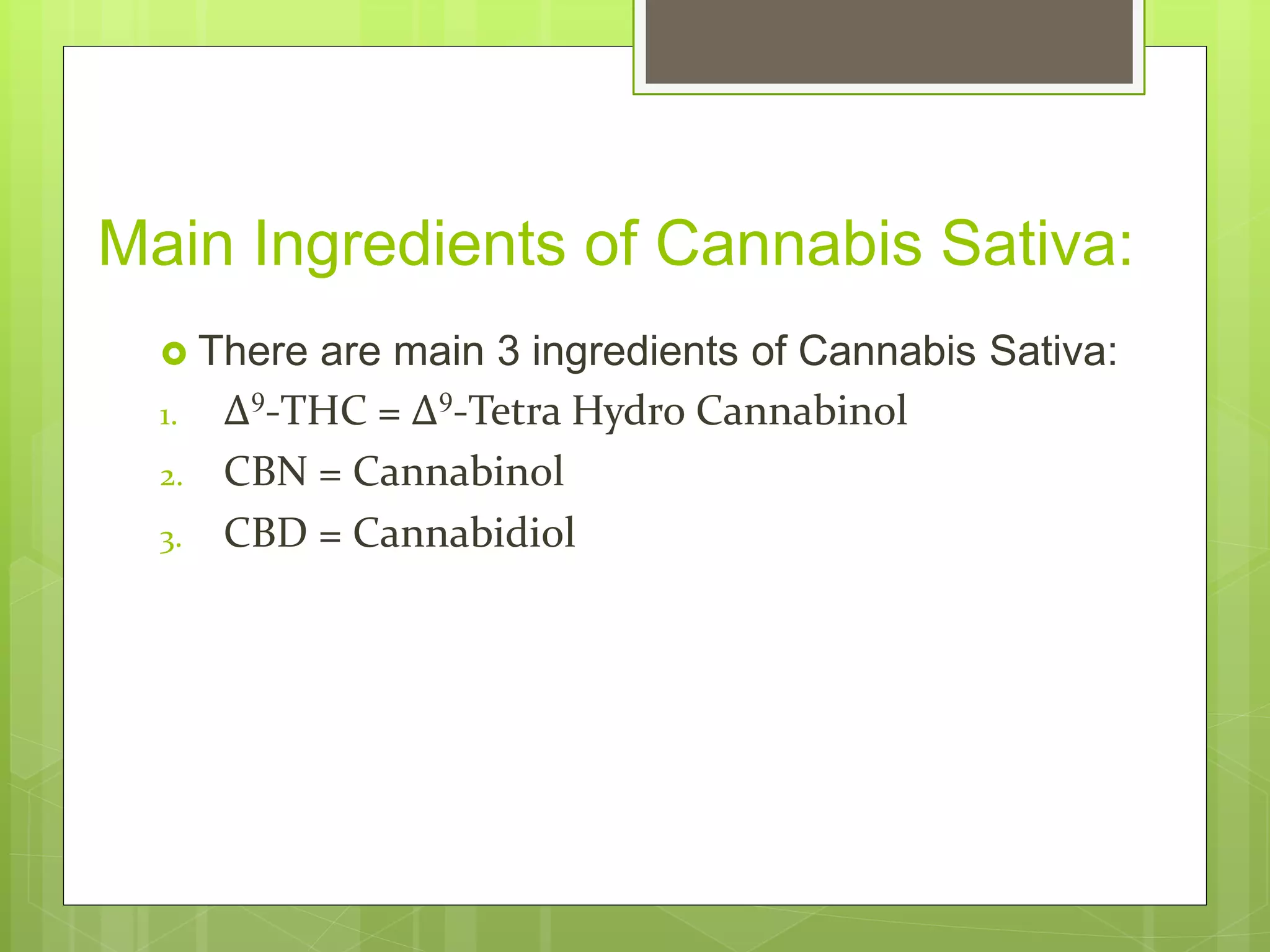 Main Ingredients of Cannabis Sativa:
 There are main 3 ingredients of Cannabis Sativa:
1. Δ9-THC = Δ9-Tetra Hydro Cannabinol
2. CBN = Cannabinol
3. CBD = Cannabidiol
 
