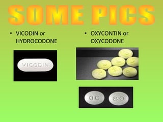 • VICODIN or
HYDROCODONE
• OXYCONTIN or
OXYCODONE
 