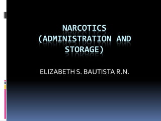 NARCOTICS
(ADMINISTRATION AND
STORAGE)
ELIZABETH S. BAUTISTA R.N.
 