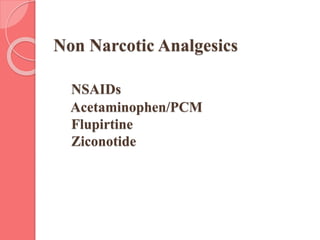 Non Narcotic Analgesics
NSAIDs
Acetaminophen/PCM
Flupirtine
Ziconotide
 