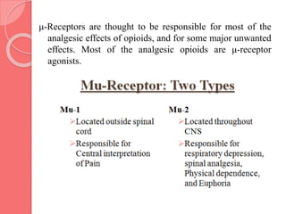 μ-Receptors are thought to be responsible for most of the
analgesic effects of opioids, and for some major unwanted
effects. Most of the analgesic opioids are μ-receptor
agonists.
 