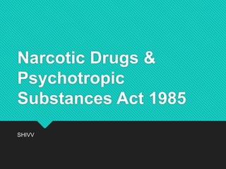 Narcotic Drugs &
Psychotropic
Substances Act 1985
SHIVV
 