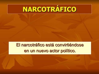 NARCOTRÁFICO El narcotráfico está convirtiéndose en un nuevo actor político. 