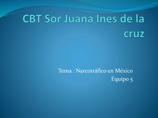 Tema : Narcotráfico en México
Equipo 5
 