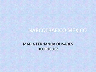 NARCOTRAFICO MEXICO
MARIA FERNANDA OLIVARES
RODRIGUEZ
 