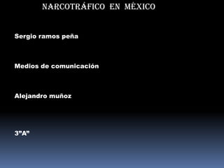 Narcotráfico en México


Sergio ramos peña



Medios de comunicación



Alejandro muñoz




3”A”
 