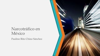 Narcotráfico en
México
Paulino Rito Chino Sánchez
 