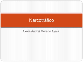 Narcotráfico 
Alexis Andrei Moreno Ayala 
 