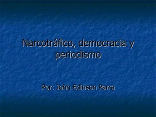 Narcotráfico, democracia y periodismo Por: John Edinson Parra 
