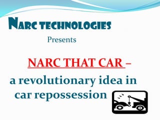 NARC TECHNOLOGIES
      Presents


    NARC THAT CAR –
a revolutionary idea in
 car repossession
 