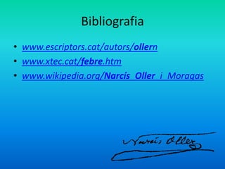 Bibliografia
• www.escriptors.cat/autors/ollern
• www.xtec.cat/febre.htm
• www.wikipedia.org/Narcís_Oller_i_Moragas
 