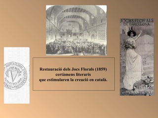 Restauració dels Jocs Florals (1859)  certàmens literaris  que estimularen la creació en català.   
