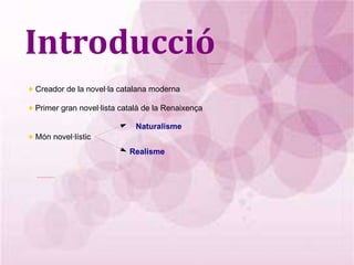 Introducció ♦  C reador de la novel·la catalana moderna ♦   Primer gran novel·lista català de la Renaixença ♦  M ón novel·lístic Naturalisme  Realisme 