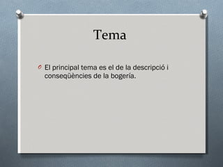 Tema  El principal tema es el de la descripció i conseqüències de la bogería. 