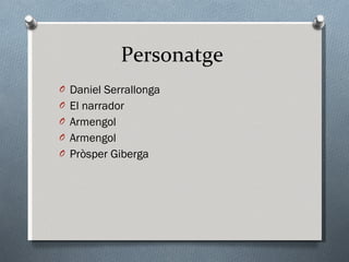 Personatge  Daniel Serrallonga El narrador Armengol Armengol Pròsper Giberga 
