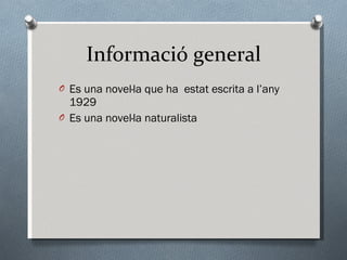 Informació general Es una novel·la que ha  estat escrita a l’any 1929 Es  una novel·la  naturalista 
