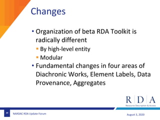 Changes
• Organization of beta RDA Toolkit is
radically different
 By high-level entity
 Modular
• Fundamental changes i...