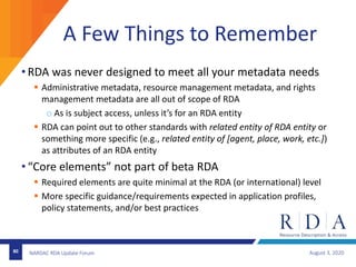 80
A Few Things to Remember
• RDA was never designed to meet all your metadata needs
 Administrative metadata, resource m...
