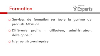 Formation






Services de formation sur toute la gamme de
produits Atlassian
Différents profils
développeur

:

Inter ou Intra-entreprise

utilisateur,

administrateur,

 