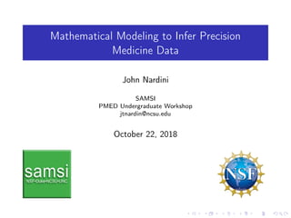 Mathematical Modeling to Infer Precision
Medicine Data
John Nardini
SAMSI
PMED Undergraduate Workshop
jtnardin@ncsu.edu
October 22, 2018
 