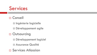 Services


Conseil





Ingénierie logicielle
Développement agile

Outsourcing





Développement logiciel
Assurance Qualité

Services Atlassian

 