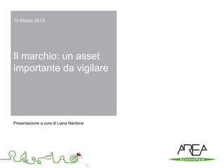 13 Marzo 2013




Il marchio: un asset
importante da vigilare




Presentazione a cura di Liana Nardone
 
