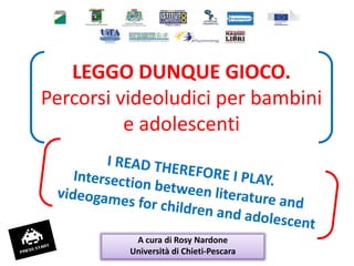 LEGGO DUNQUE GIOCO.
Percorsi videoludici per bambini
e adolescenti
A cura di Rosy Nardone
Università di Chieti-Pescara
 