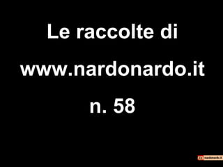 Le raccolte di
www.nardonardo.it
n. 58
 