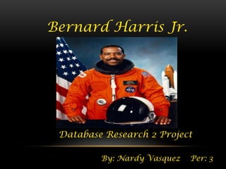 Bernard Harris Jr.




 Database Research 2 Project

         By: Nardy Vasquez   Per: 3
 