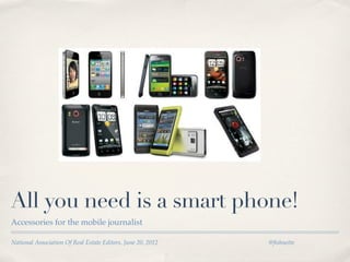 All you need is a smart phone!
Accessories for the mobile journalist

National Association Of Real Estate Editors, June 20, 2012   @ﬁshnette
 