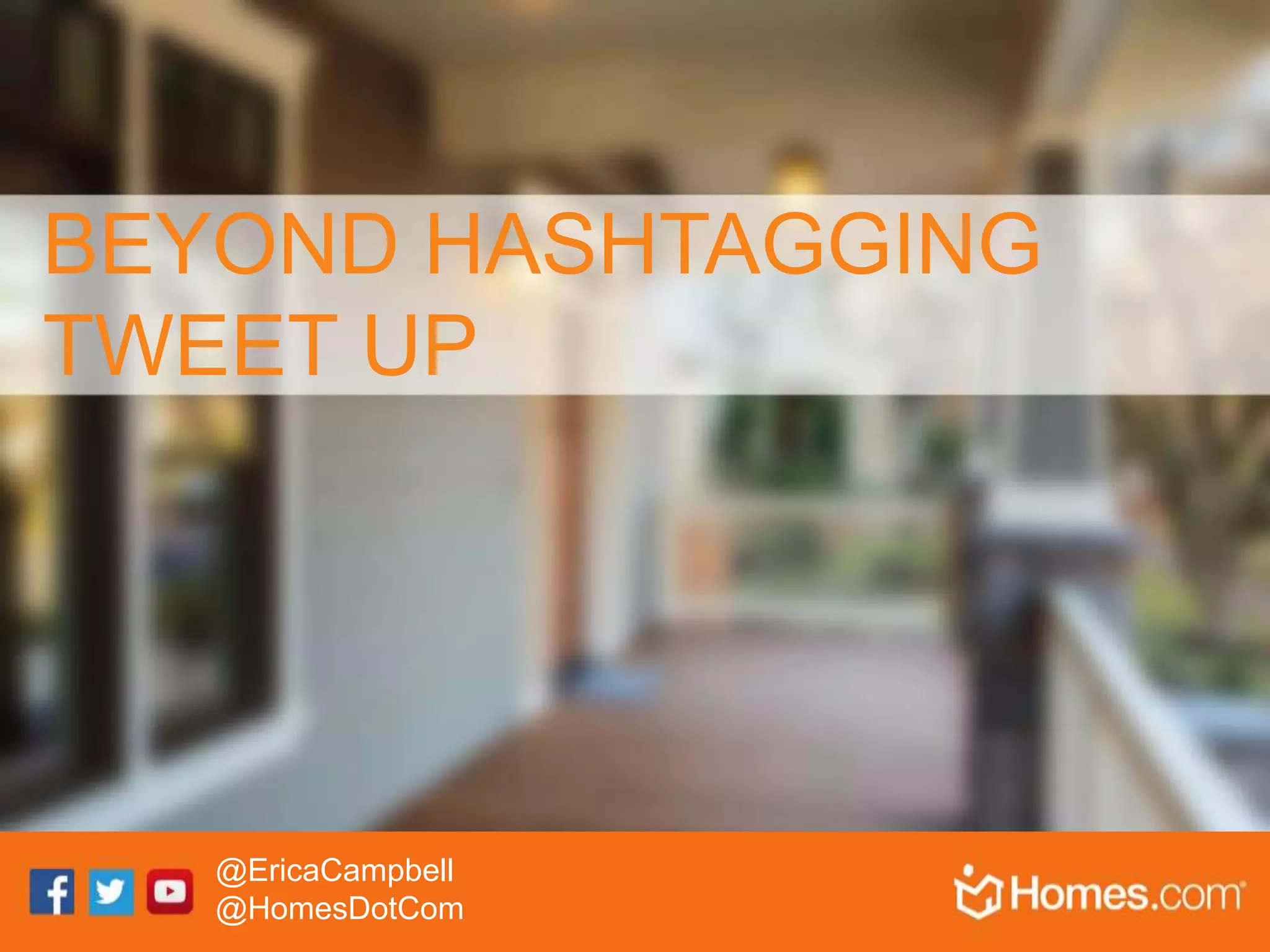 BEYOND HASHTAGGING
TWEET UP
@EricaCampbell
@HomesDotCom
 