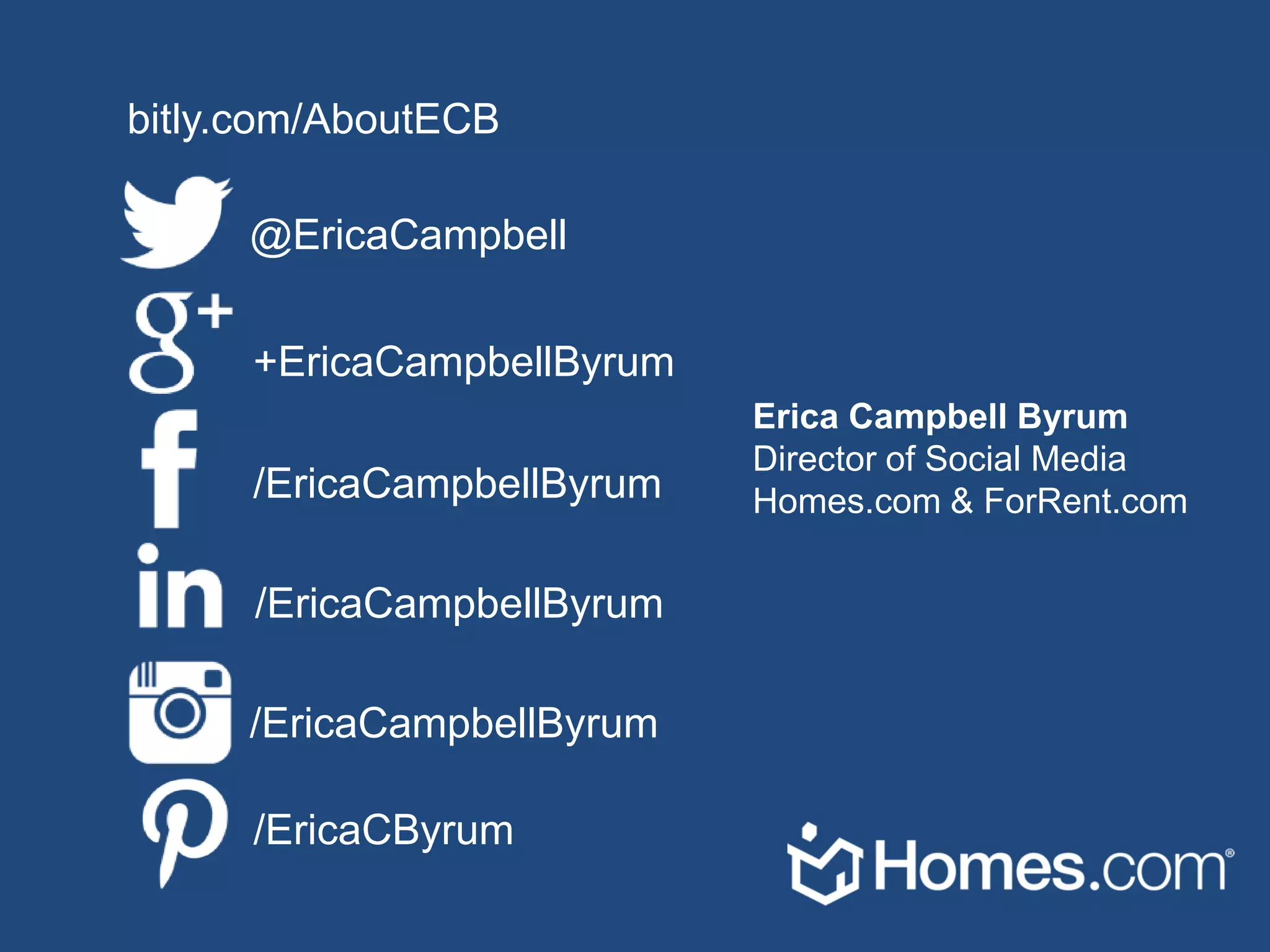 bitly.com/AboutECB
@EricaCampbell
+EricaCampbellByrum
/EricaCampbellByrum
/EricaCampbellByrum
/EricaCampbellByrum
/EricaCByrum
Erica Campbell Byrum
Director of Social Media
Homes.com & ForRent.com
 