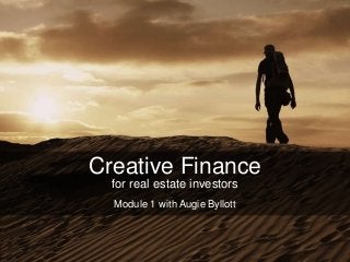 Creative Finance
for real estate investors
Module 1 with Augie Byllott
 