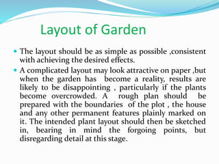 Layout of Garden
 The layout should be as simple as possible ,consistent
with achieving the desired effects.
 A complica...