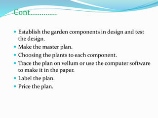  Establish the garden components in design and test
the design.
 Make the master plan.
 Choosing the plants to each com...