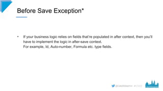 #CD22
• If your business logic relies on fields that’re populated in after context, then you’ll
have to implement the logi...